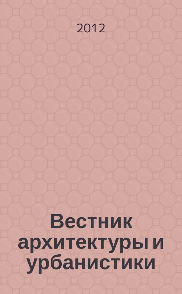Вестник архитектуры и урбанистики : научно-методический журнал. 2012, № 1 (3)