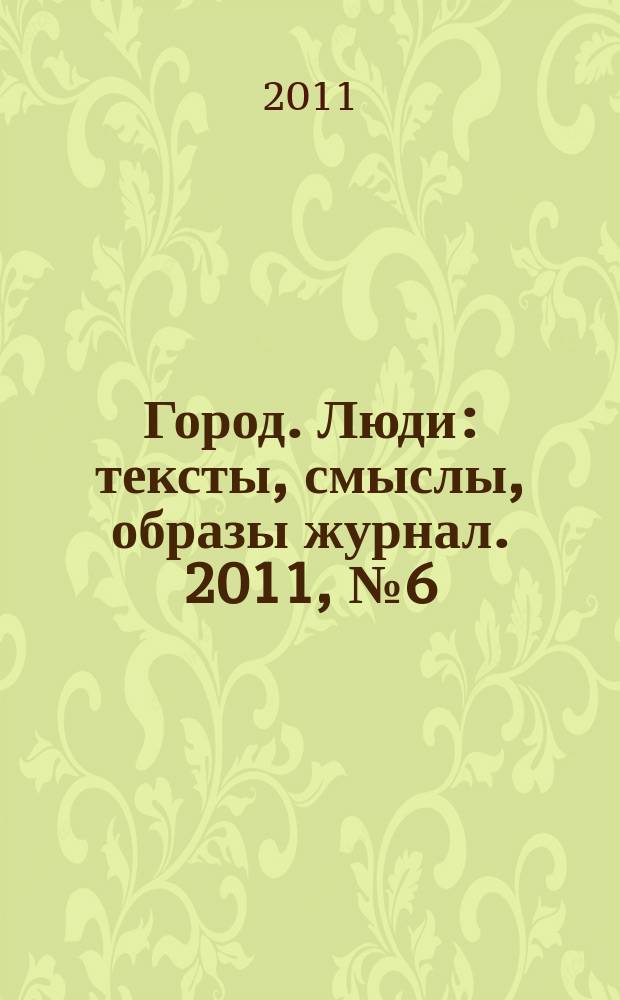 Город. Люди : тексты, смыслы, образы журнал. 2011, № 6 (61)