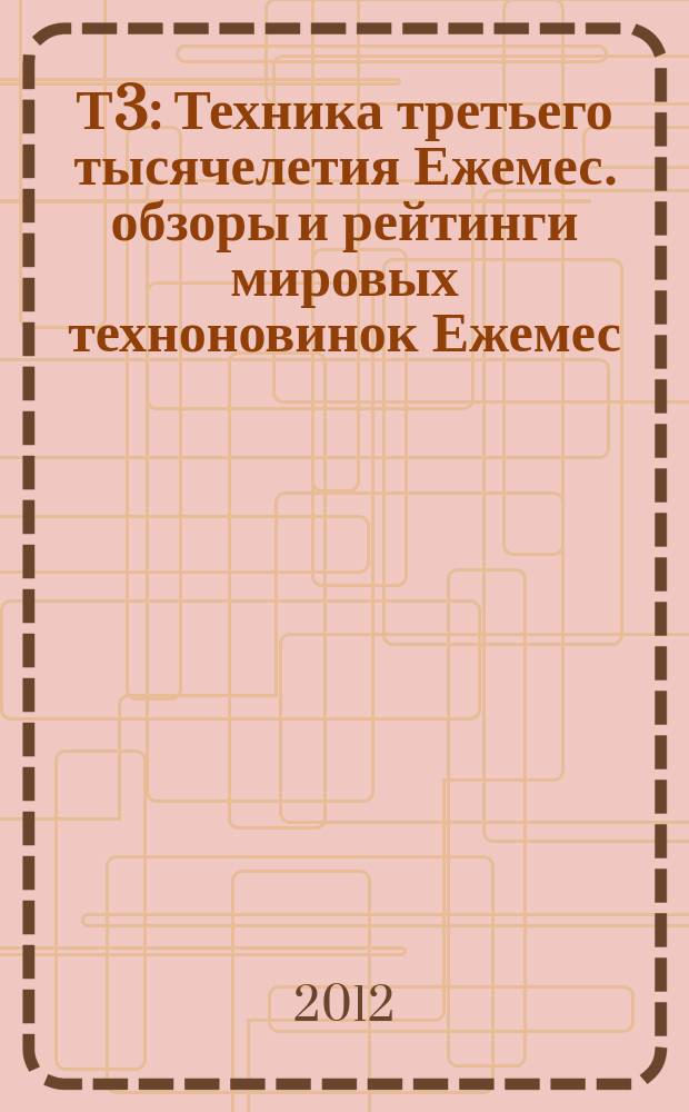 Т3 : Техника третьего тысячелетия Ежемес. обзоры и рейтинги мировых техноновинок Ежемес. журн. 2012, вып. 7 (124)
