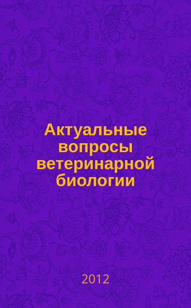 Актуальные вопросы ветеринарной биологии : рецензируемый журнал фундаментальных и прикладных исследований. 2012, № 2 (14)