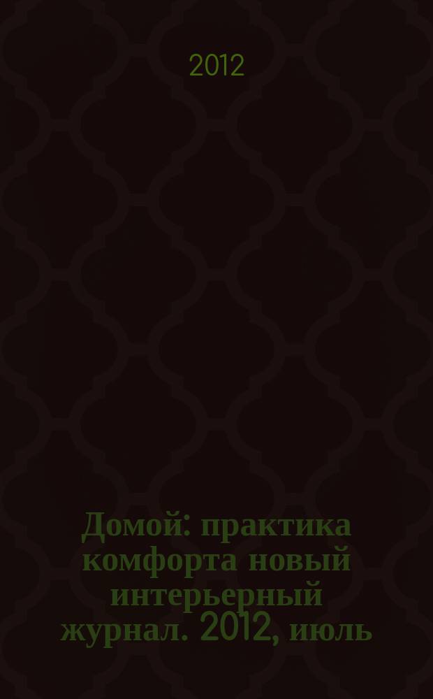 Домой : практика комфорта новый интерьерный журнал. 2012, июль (58)