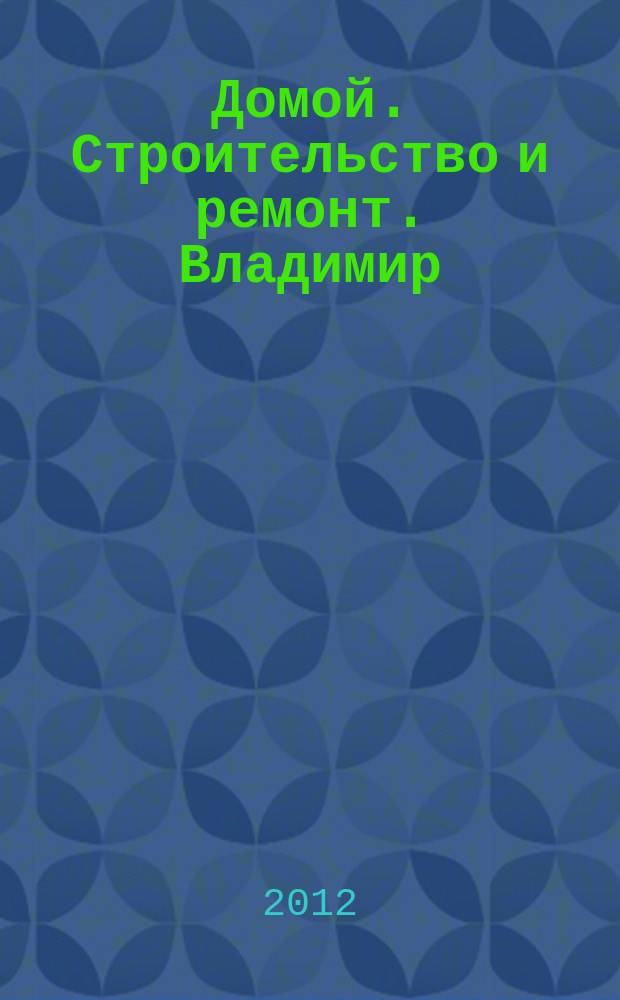 Домой. Строительство и ремонт. Владимир : рекламное издание. 2012, № 23 (321)