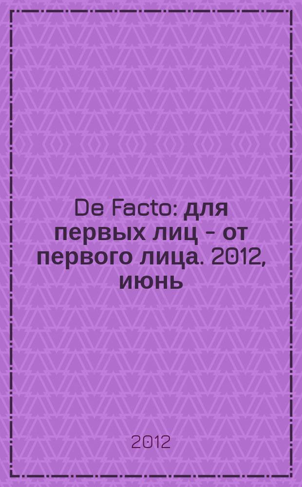 De Facto : для первых лиц - от первого лица. 2012, июнь