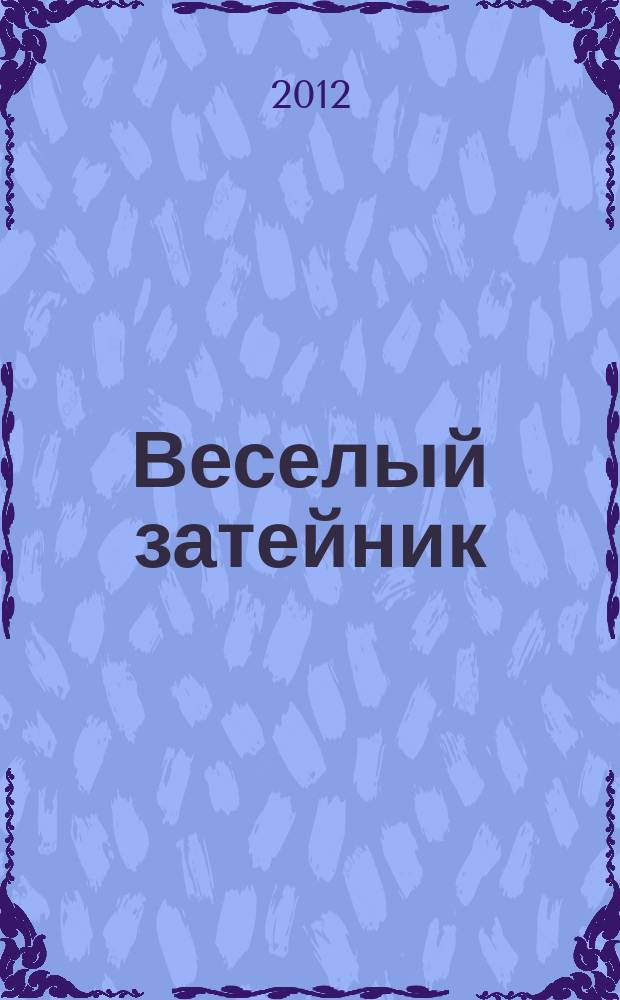 Веселый затейник : Развивающие игры и развлечения для девочек и мальчиков, а также их родителей Прил. к журн. "Домаш. энцикл.". 2012, № 7