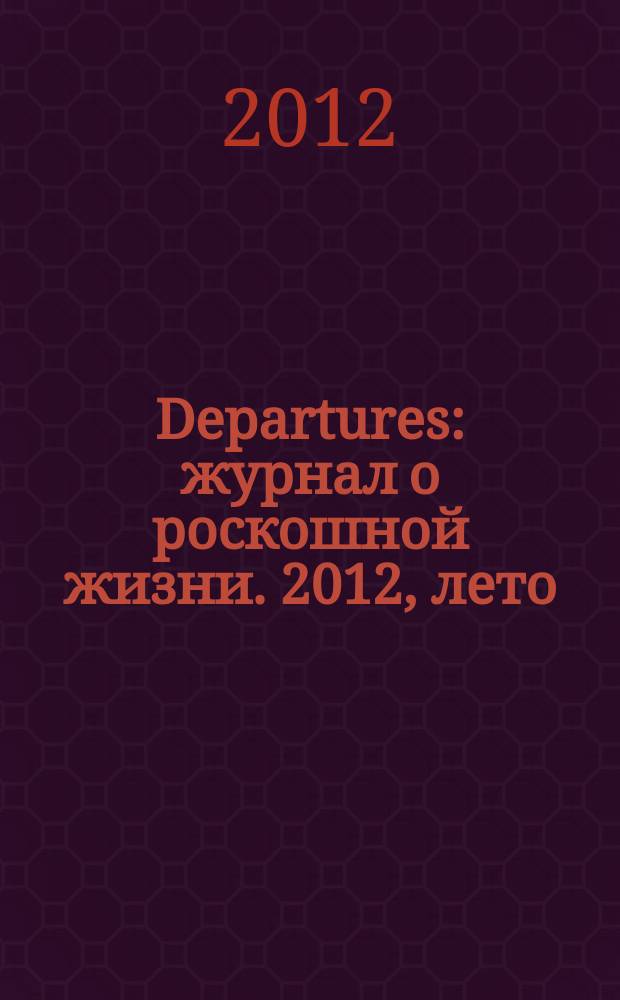 Departures : журнал о роскошной жизни. 2012, лето (36)