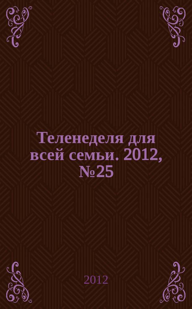 Теленеделя для всей семьи. 2012, № 25 (303)