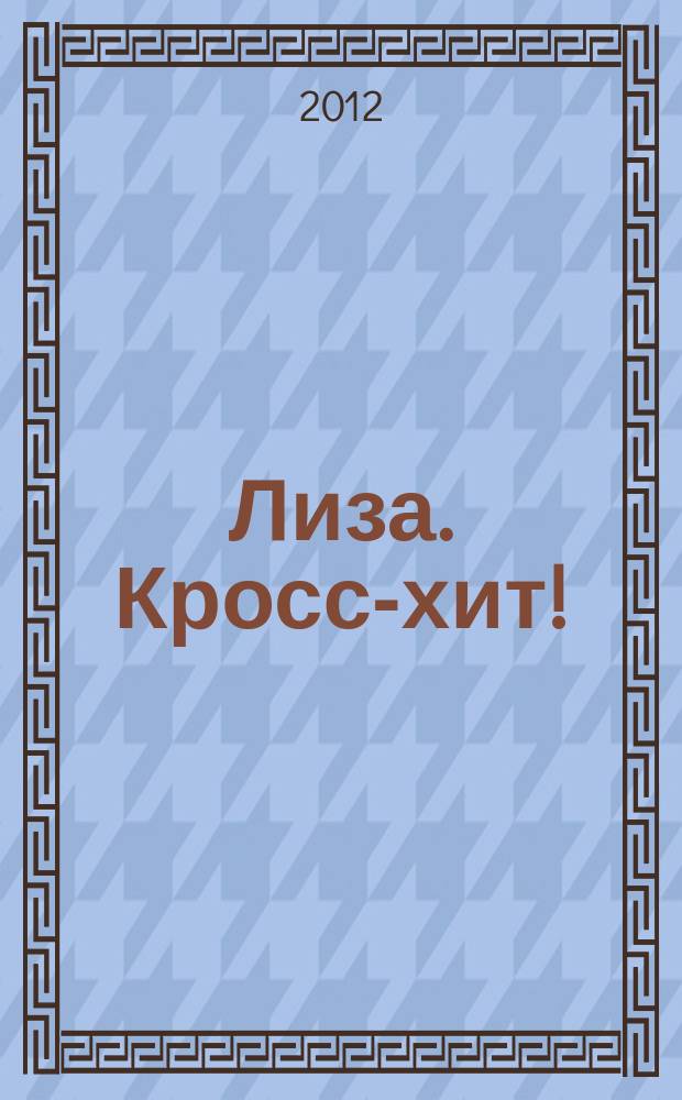 Лиза. Кросс-хит ! : 120 кроссвордов! Суперсборник. 2012, № 7