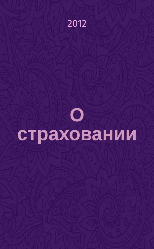 О страховании : Содействие прогрессу рос. страхования Сб. публ. Изд. подгот. фирмой "БиСер". 2012, № 12 (456)