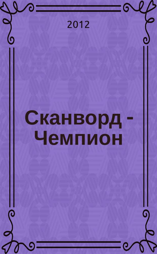 Сканворд - Чемпион : 300 заданий. 2012, № 4