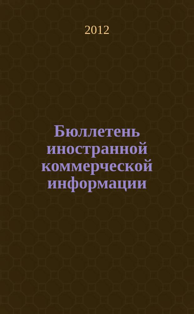 Бюллетень иностранной коммерческой информации : Издается Науч.-исслед. конъюнктурным ин-том М-ва внешней торговли СССР. 2012, № 61 (9905)