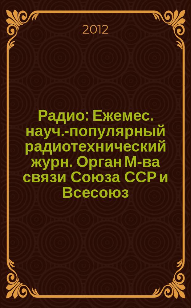 Радио : Ежемес. науч.-популярный радиотехнический журн. Орган М-ва связи Союза ССР и Всесоюз. ордена Красного Знамени добровольного о-ва содействия армии, авиации и флоту. 2012, 7