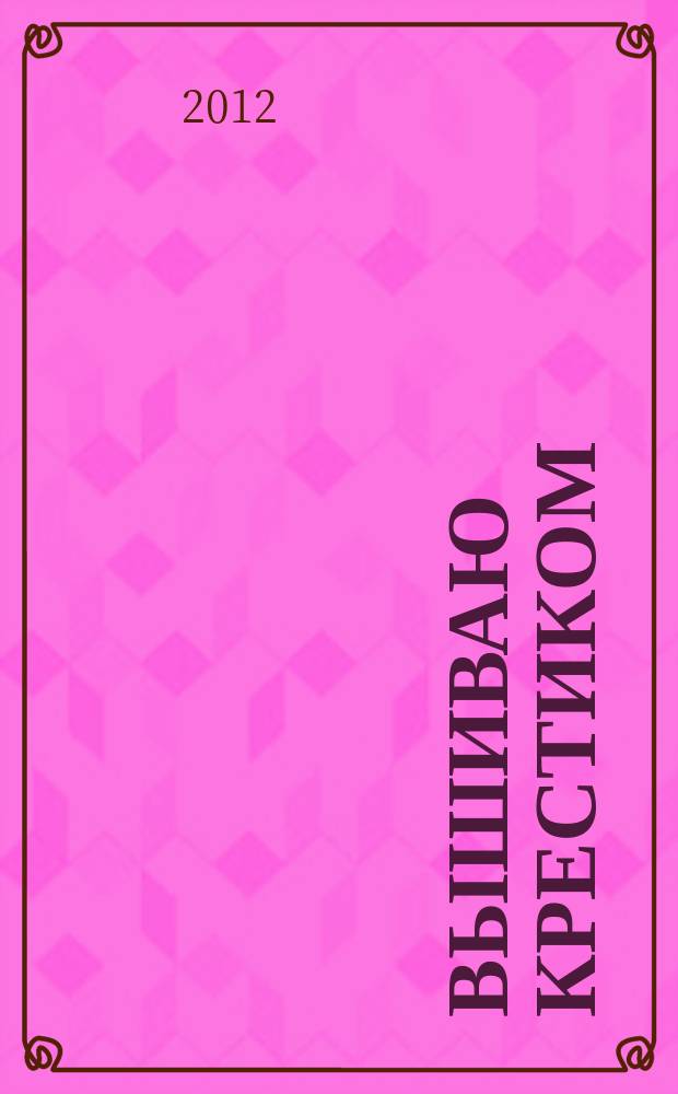 Вышиваю крестиком : лучший друг рукодельницы !. 2012, № 8 (96)