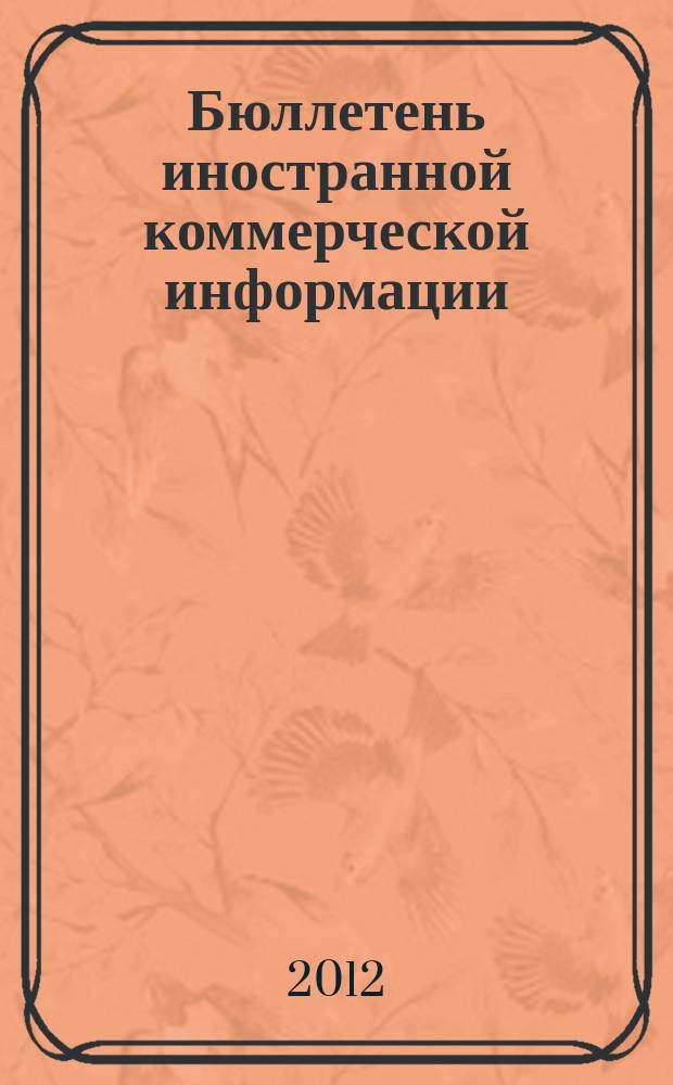 Бюллетень иностранной коммерческой информации : Издается Науч.-исслед. конъюнктурным ин-том М-ва внешней торговли СССР. 2012, № 63 (9907)