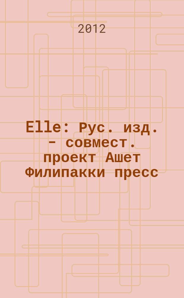 Elle : Рус. изд. - совмест. проект Ашет Филипакки пресс (Париж) и группы Сегодня (Москва). 2012, июль (189)