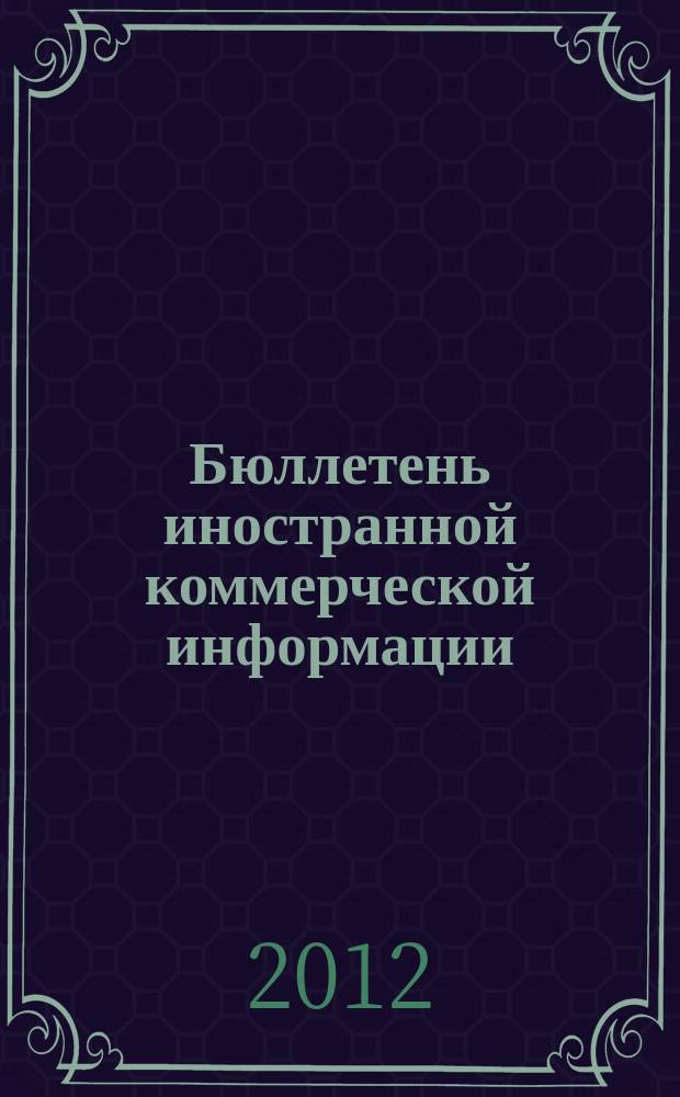 Бюллетень иностранной коммерческой информации : Издается Науч.-исслед. конъюнктурным ин-том М-ва внешней торговли СССР. 2012, № 64 (9908)