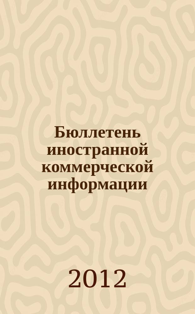 Бюллетень иностранной коммерческой информации : Издается Науч.-исслед. конъюнктурным ин-том М-ва внешней торговли СССР. 2012, № 67 (9911)
