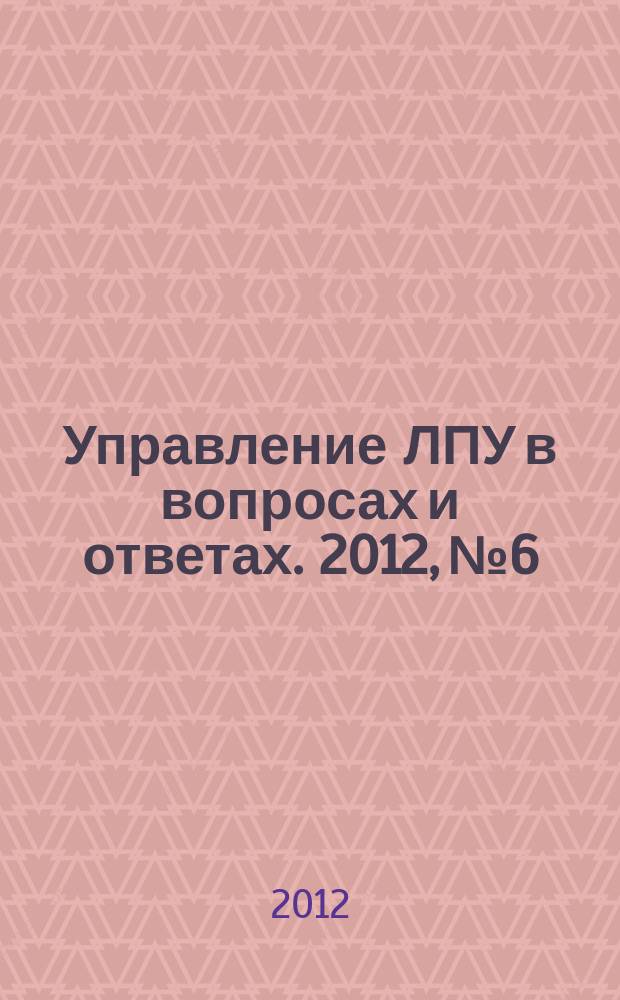 Управление ЛПУ в вопросах и ответах. 2012, № 6