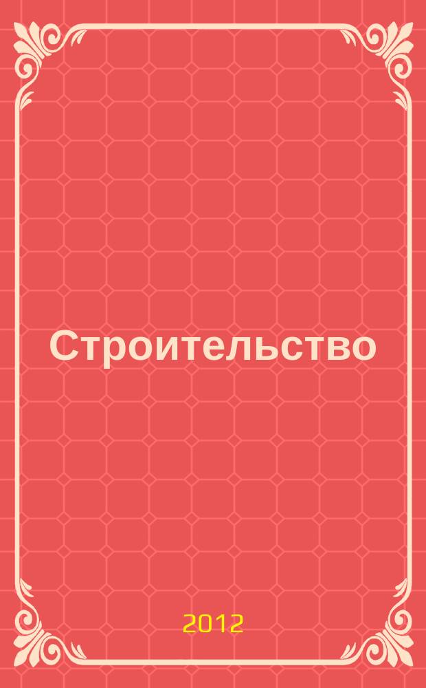 Строительство: бухгалтерский учет и налогообложение : журнал приложение к журналу "Актуальные вопросы бухгалтерского учета и налогообложения". 2012, № 6