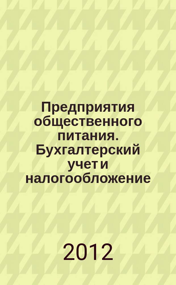 Предприятия общественного питания. Бухгалтерский учет и налогообложение : журнал приложение к журналу "Актуальные вопросы бухгалтерского учета и налогообложения. 2012, № 6