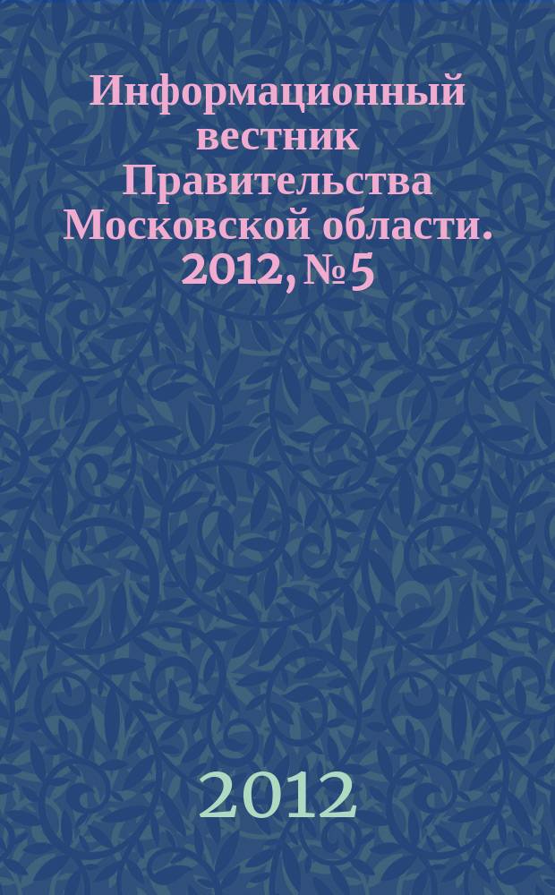 Информационный вестник Правительства Московской области. 2012, № 5