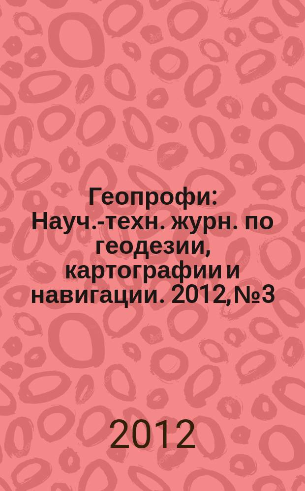 Геопрофи : Науч.-техн. журн. по геодезии, картографии и навигации. 2012, № 3
