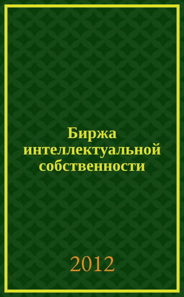 Биржа интеллектуальной собственности : Пробл. Решения. Факты Науч.-практ. журн. Т. 11, № 6