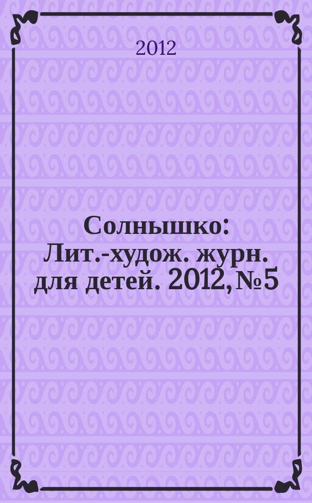 Солнышко : Лит.-худож. журн. для детей. 2012, № 5