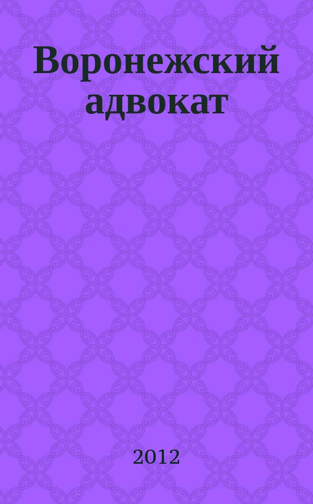Воронежский адвокат : официальное издание Адвокатской палаты Воронежской области. 2012, № 5 (107)