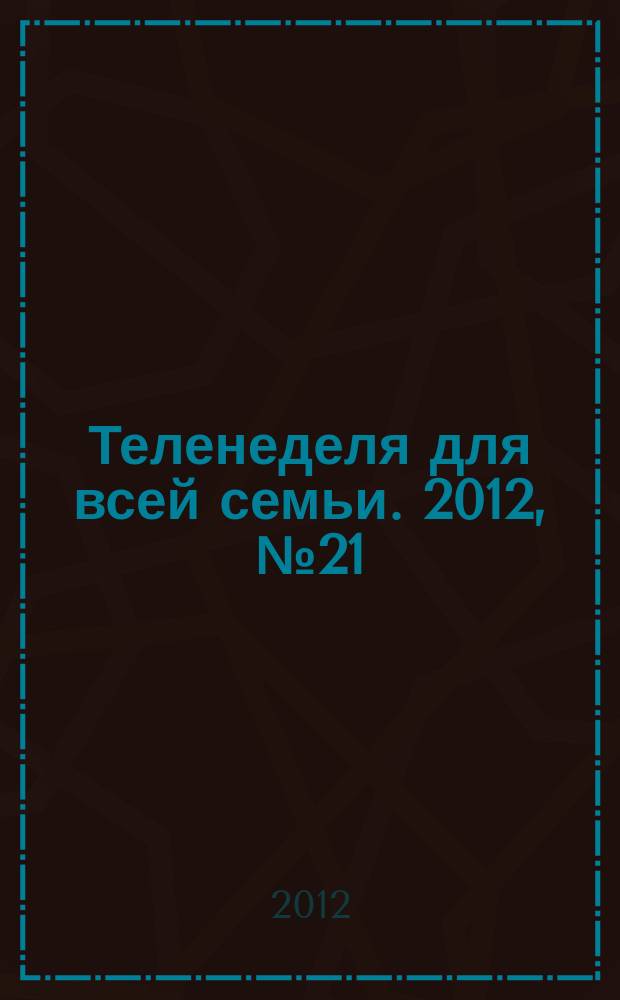 Теленеделя для всей семьи. 2012, № 21 (321)