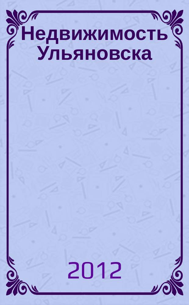 Недвижимость Ульяновска : информационно-аналитический рекламный журнал. 2012, № 12 (192)