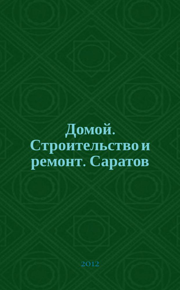 Домой. Строительство и ремонт. Саратов : рекламное издание. 2012, № 18 (45)