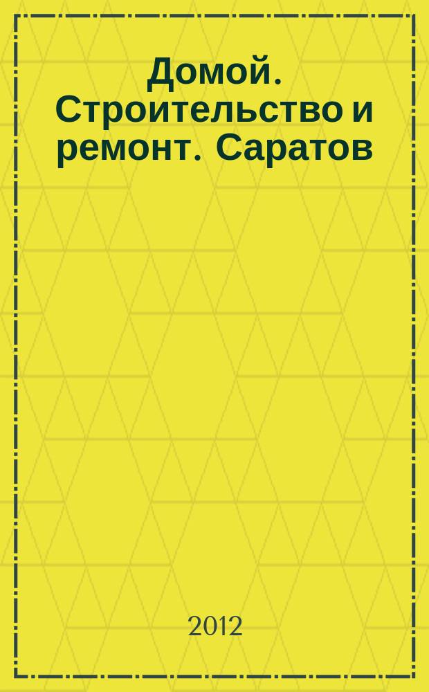 Домой. Строительство и ремонт. Саратов : рекламное издание. 2012, № 19 (46)