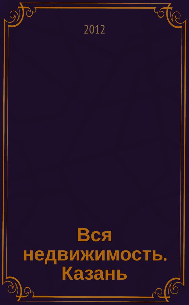 Вся недвижимость. Казань : рекламно-информационное издание. 2012, № 17 (347), ч. 2