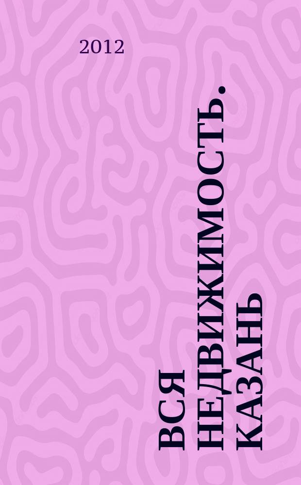 Вся недвижимость. Казань : рекламно-информационное издание. 2012, № 21 (351), ч. 2