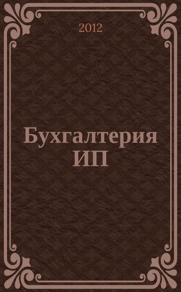 Бухгалтерия ИП : журнал бухгалтера индивидуального предпринимателя. 2012, № 7