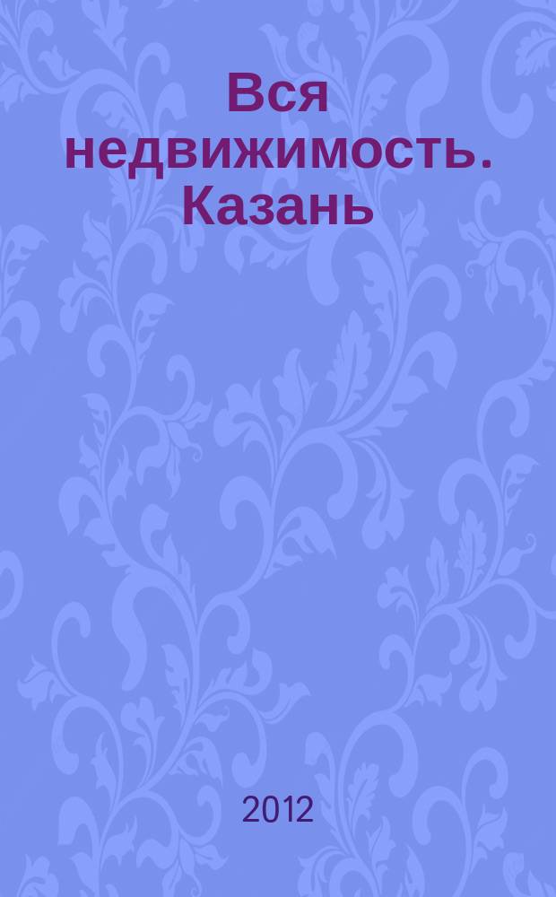 Вся недвижимость. Казань : рекламно-информационное издание. 2012, № 21 (351), ч. 1