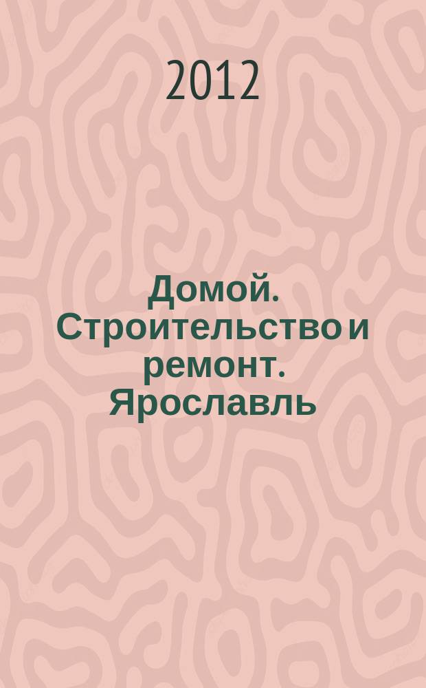 Домой. Строительство и ремонт. Ярославль : рекламное издание. 2012, № 2 (2)