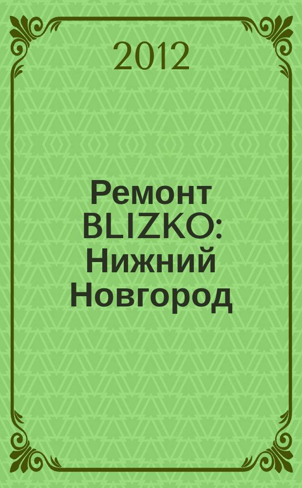 Ремонт BLIZKO: Нижний Новгород : рекламный каталог строительных и отделочных работ. 2012, № 14 (187)