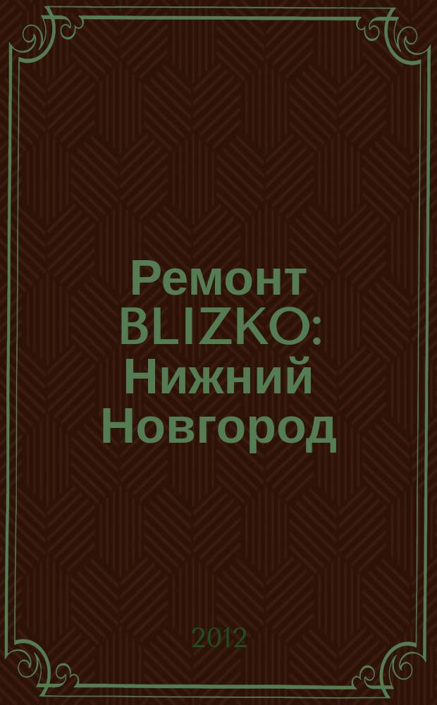 Ремонт BLIZKO: Нижний Новгород : рекламный каталог строительных и отделочных работ. 2012, № 12 (185)
