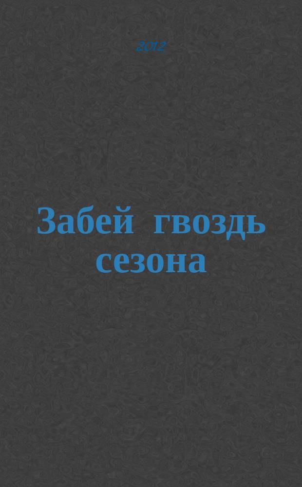 Забей гвоздь сезона : спец. вып. газеты "Гвоздь сезона"