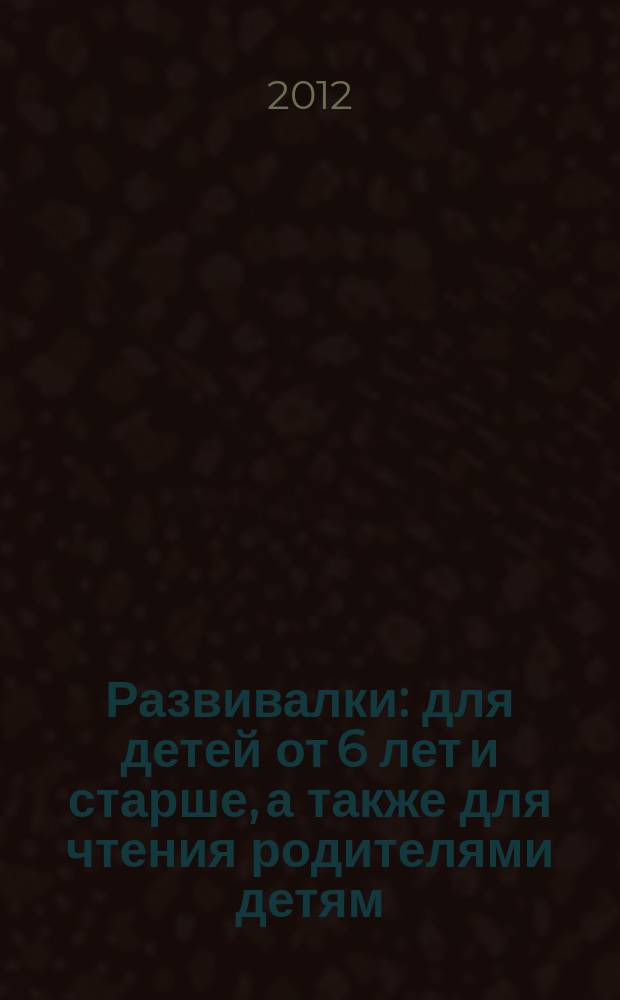 Развивалки : для детей от 6 лет и старше, а также для чтения родителями детям