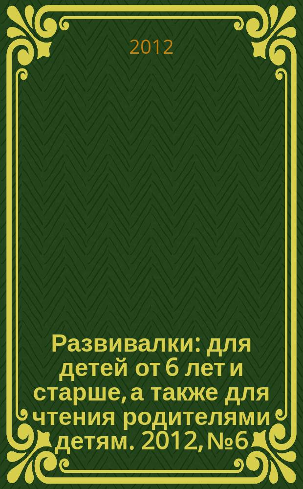 Развивалки : для детей от 6 лет и старше, а также для чтения родителями детям. 2012, № 6