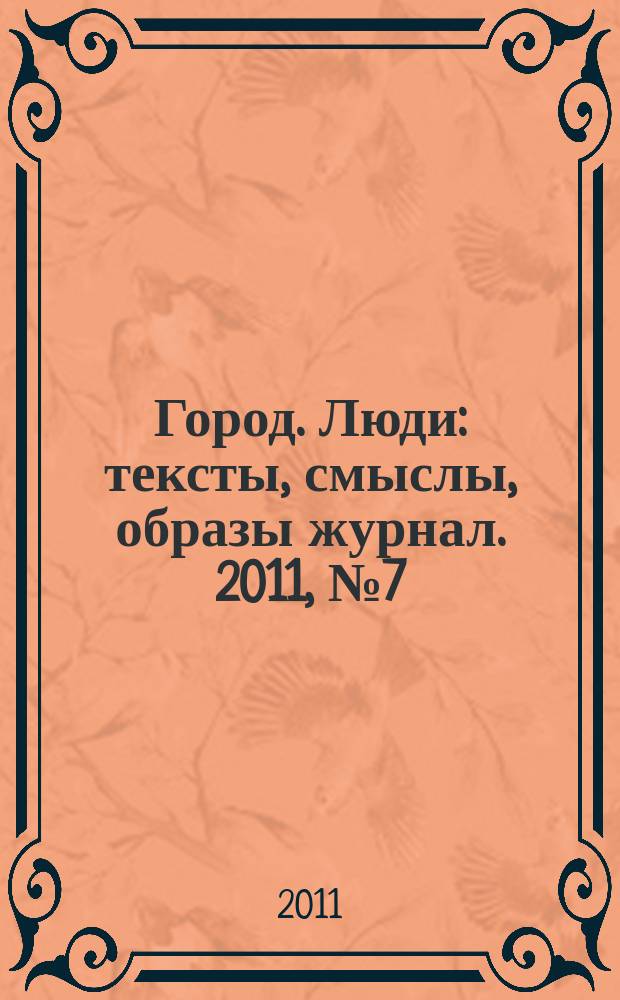 Город. Люди : тексты, смыслы, образы журнал. 2011, № 7 (62)