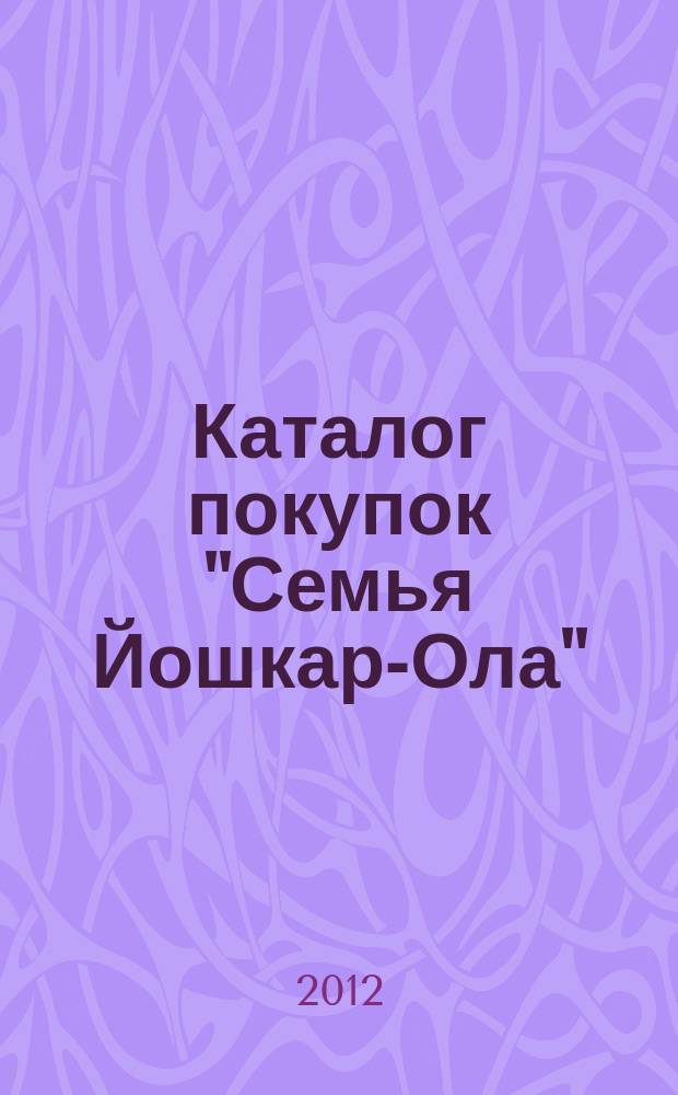 Каталог покупок "Семья Йошкар-Ола" : информационно-рекламное издание. 2012, № 6 (9)