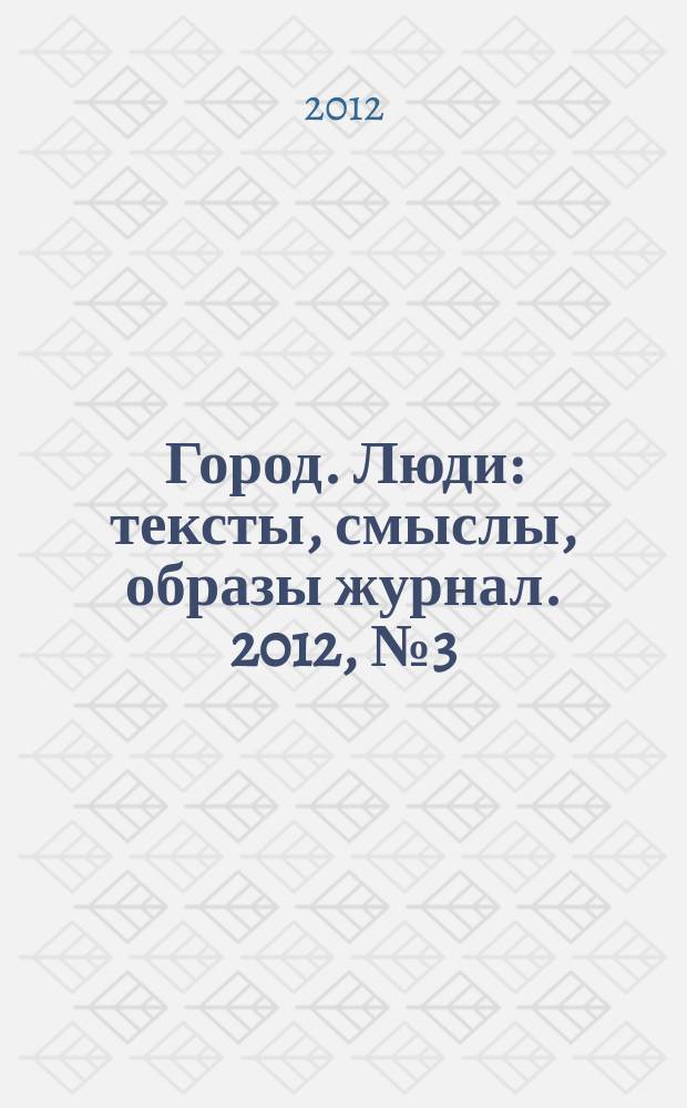 Город. Люди : тексты, смыслы, образы журнал. 2012, № 3 (69)