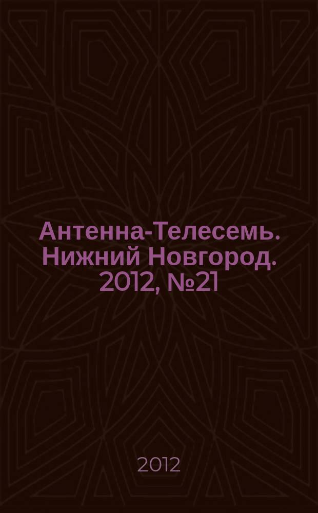 Антенна-Телесемь. Нижний Новгород. 2012, № 21 (896)