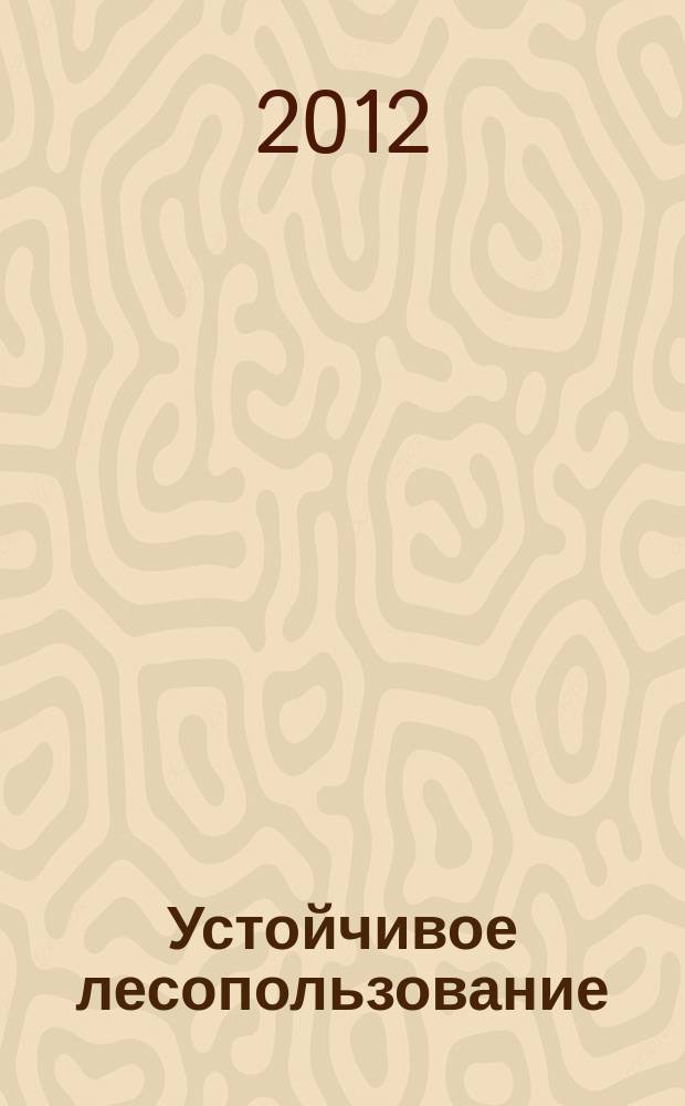 Устойчивое лесопользование : Журн. для работников лесн. отрасли, а также всех, кому небезразлична судьба рос. лесов. 2012, № 2 (31)