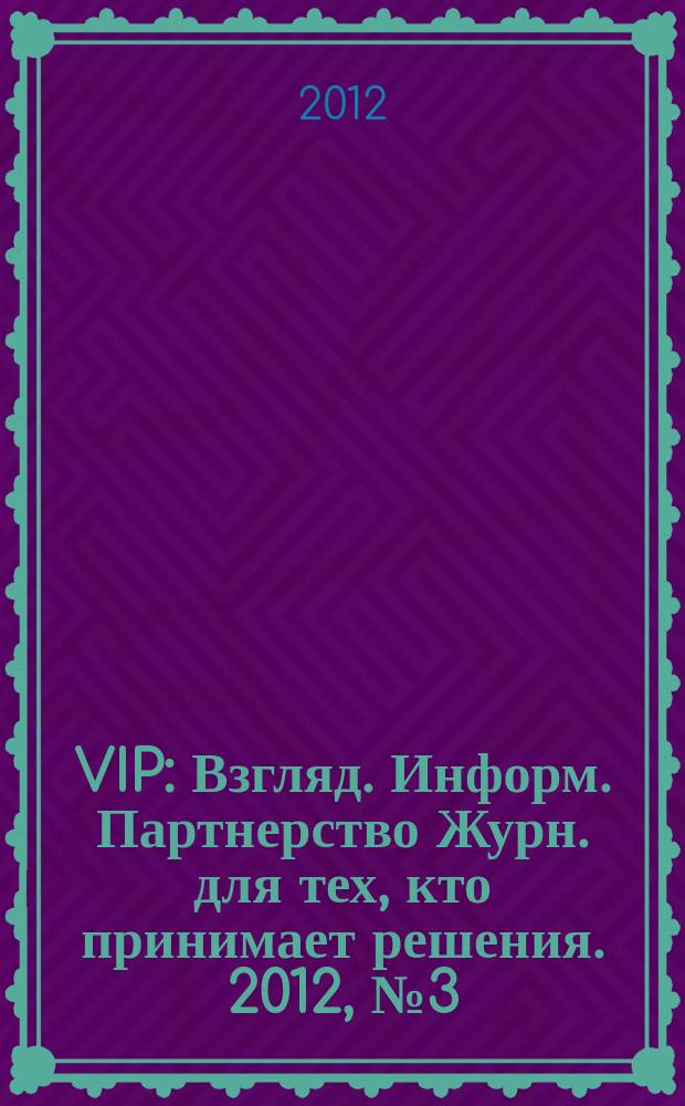 VIP : Взгляд. Информ. Партнерство Журн. для тех, кто принимает решения. 2012, № 3 (73)