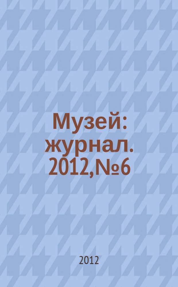 Музей : журнал. 2012, № 6