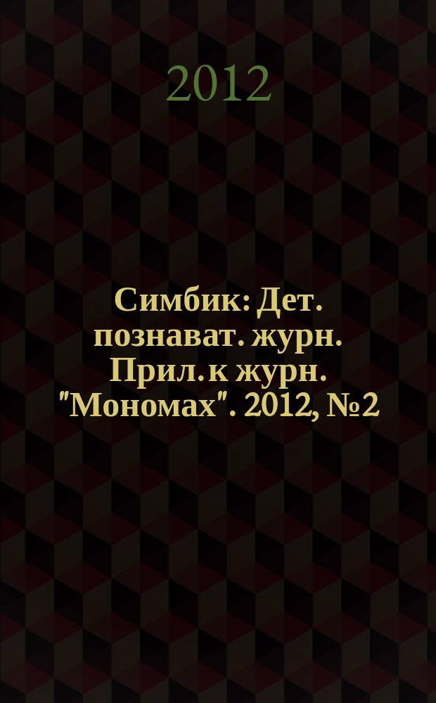 Симбик : Дет. познават. журн. Прил. к журн. "Мономах". 2012, № 2 (82)